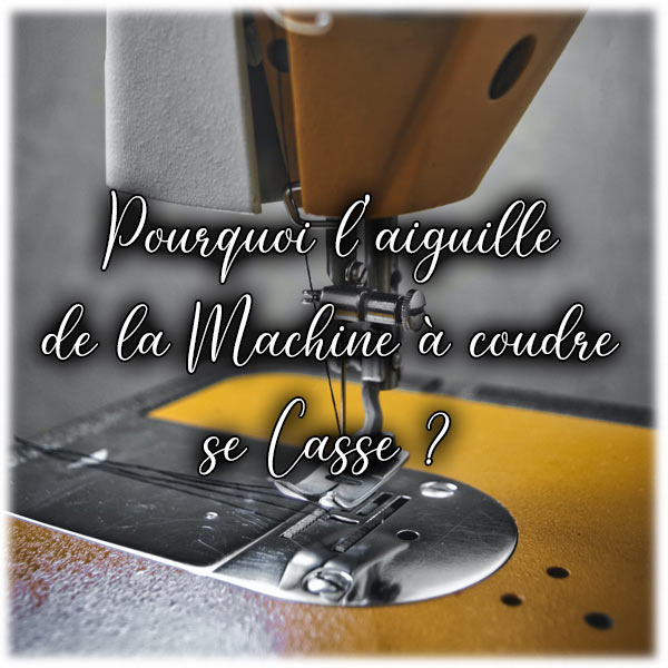 Pourquoi l'aiguille de la machine à coudre se Casse ?