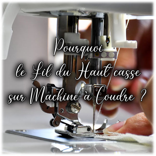 Pourquoi le Fil du Haut casse sur Machine à Coudre ?