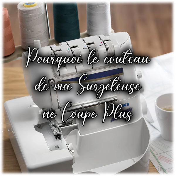Pourquoi le couteau de ma Surjeteuse ne Coupe Plus