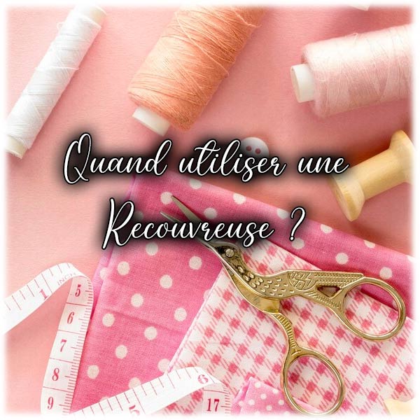 Quand utiliser une Recouvreuse ?