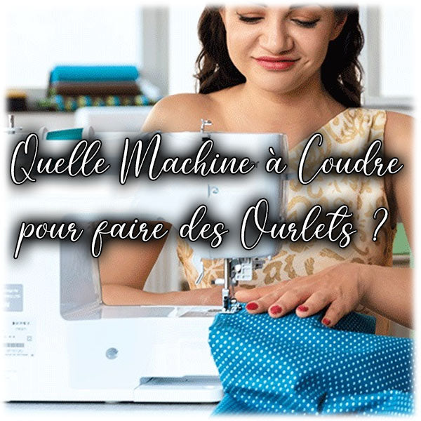 Quelle Machine à Coudre pour faire des Ourlets ?