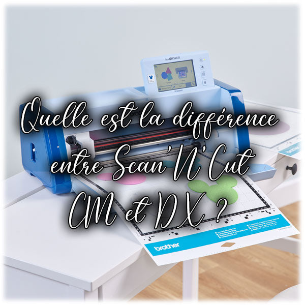 Quelle est la différence entre Scan N Cut CM et DX ?